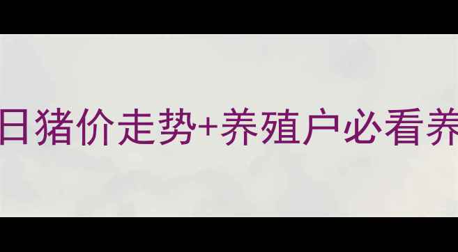 图片 📌睢县生猪价格最新动态！今日猪价走势+养殖户必看养殖攻略（附睢县最新报价表）