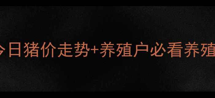 图片 📌睢县生猪价格最新动态！今日猪价走势+养殖户必看养殖攻略（附睢县最新报价表）2