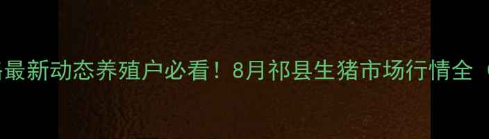 图片 📌祁县肥猪价格最新动态养殖户必看！8月祁县生猪市场行情全（附养殖建议）1