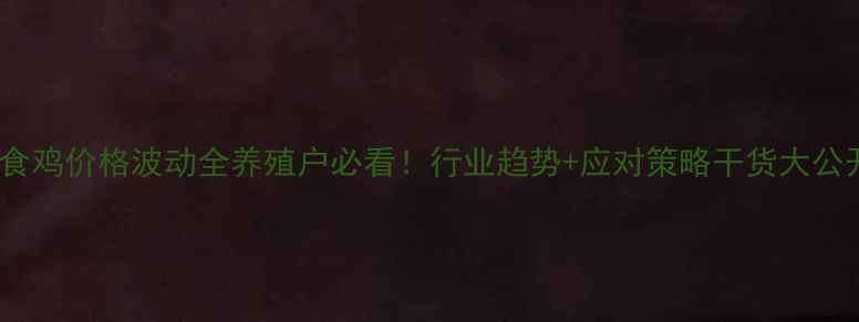 图片 📌肉食鸡价格波动全养殖户必看！行业趋势+应对策略干货大公开💰1