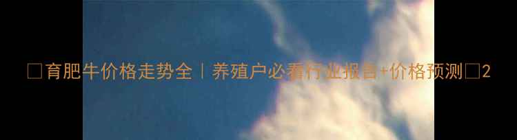 图片 📌育肥牛价格走势全｜养殖户必看行业报告+价格预测🌾2