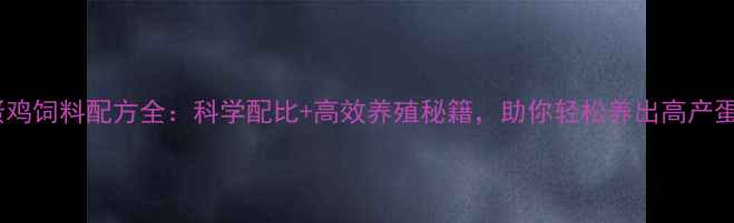 图片 📌蛋鸡饲料配方全：科学配比+高效养殖秘籍，助你轻松养出高产蛋鸡2