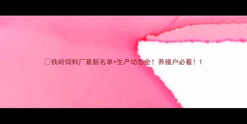 图片 📌铁岭饲料厂最新名单+生产动态全！养殖户必看！1