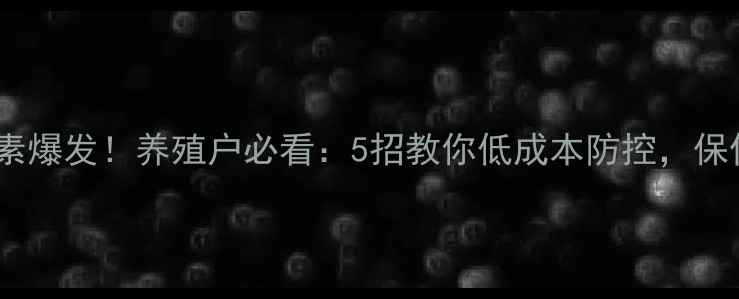 图片 📌饲料毒素爆发！养殖户必看：5招教你低成本防控，保住年利润1
