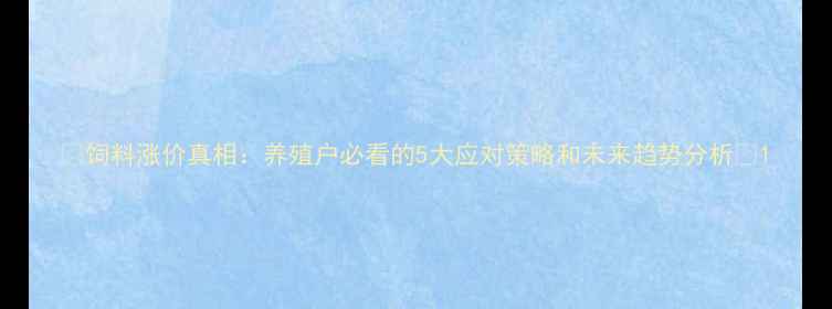 图片 📌饲料涨价真相：养殖户必看的5大应对策略和未来趋势分析💡1