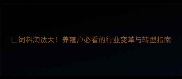 图片 📌饲料淘汰大！养殖户必看的行业变革与转型指南