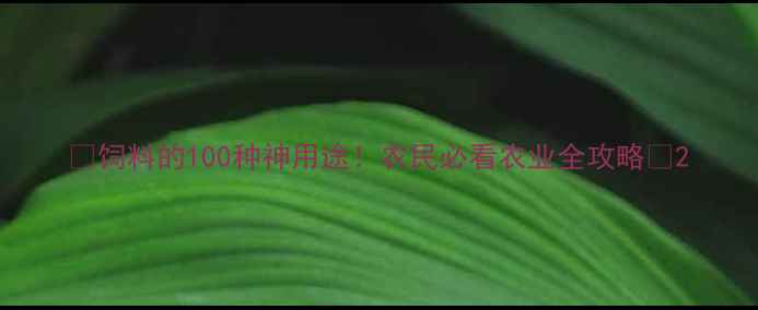 图片 📌饲料的100种神用途！农民必看农业全攻略🌾2