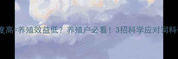 图片 📌饲料硬度高=养殖效益低？养殖户必看！3招科学应对饲料硬度难题1