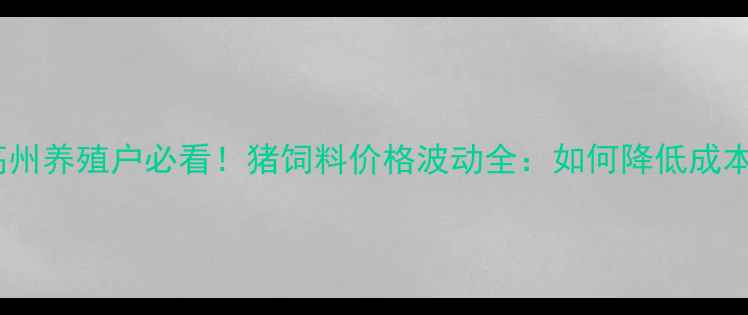 图片 📌高州养殖户必看！猪饲料价格波动全：如何降低成本？2