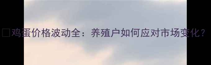 图片 📌鸡蛋价格波动全：养殖户如何应对市场变化？