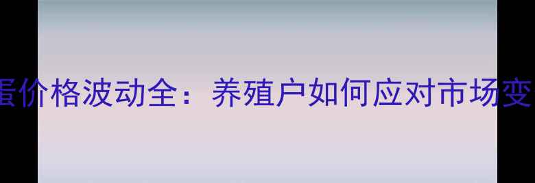 图片 📌鸡蛋价格波动全：养殖户如何应对市场变化？2