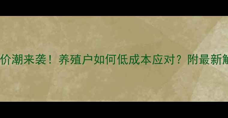 图片 📢饲料涨价潮来袭！养殖户如何低成本应对？附最新解决方案1