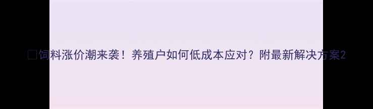 图片 📢饲料涨价潮来袭！养殖户如何低成本应对？附最新解决方案2