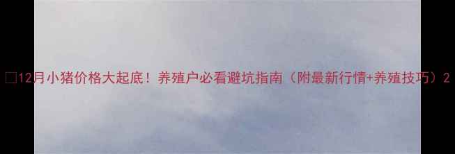 图片 🔥12月小猪价格大起底！养殖户必看避坑指南（附最新行情+养殖技巧）2