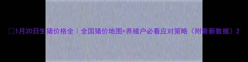 图片 🔥1月20日生猪价格全｜全国猪价地图+养殖户必看应对策略（附最新数据）2