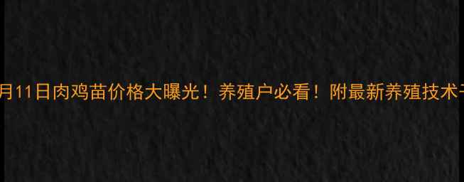 图片 🔥6月11日肉鸡苗价格大曝光！养殖户必看！附最新养殖技术干货