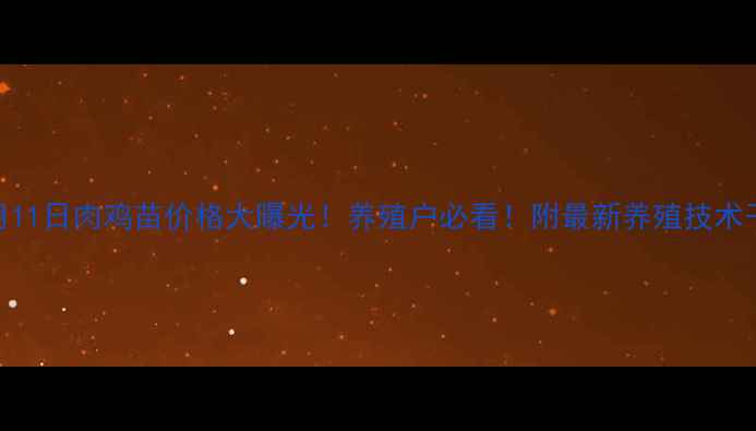图片 🔥6月11日肉鸡苗价格大曝光！养殖户必看！附最新养殖技术干货2