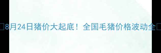 图片 🔥8月24日猪价大起底！全国毛猪价格波动全🔥