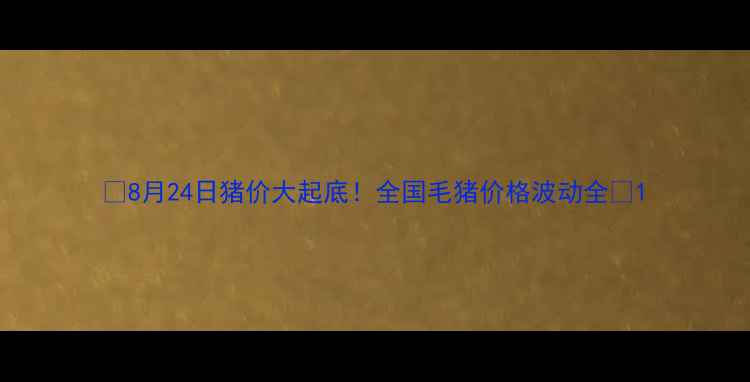 图片 🔥8月24日猪价大起底！全国毛猪价格波动全🔥1