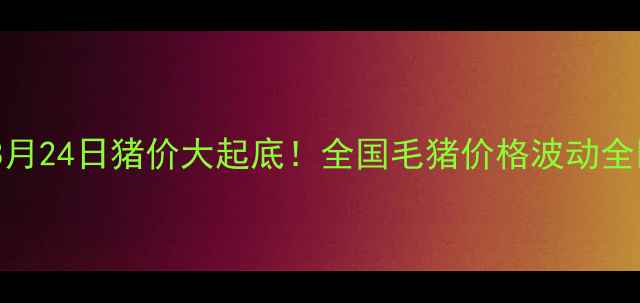 图片 🔥8月24日猪价大起底！全国毛猪价格波动全🔥2