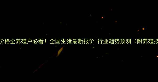 图片 🔥9月生猪价格全养殖户必看！全国生猪最新报价+行业趋势预测（附养殖技术干货）2