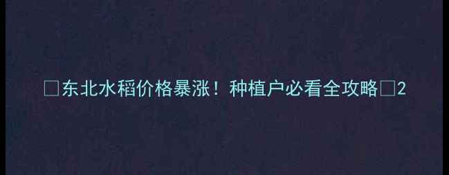 图片 🔥东北水稻价格暴涨！种植户必看全攻略🔥2