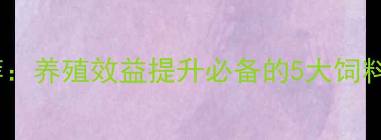图片 🔥中山饲料公司推荐：养殖效益提升必备的5大饲料配方与选品指南📌2