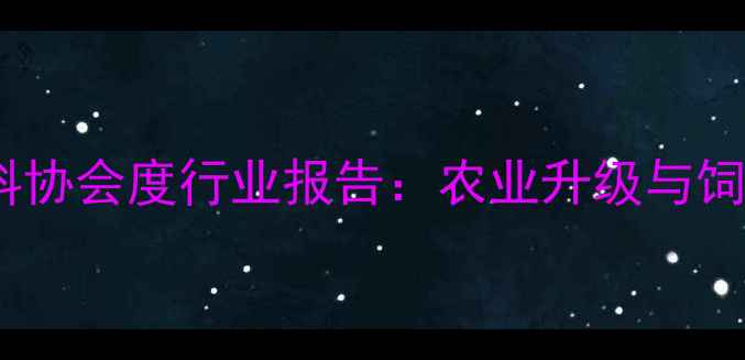 图片 🔥临清饲料协会度行业报告：农业升级与饲料创新全2