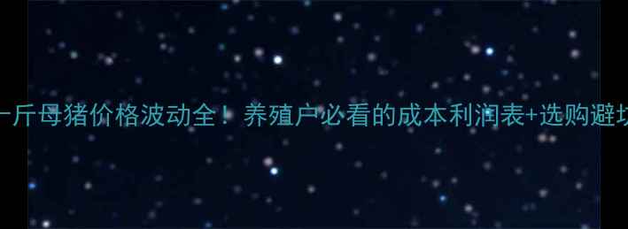 图片 🔥九十斤母猪价格波动全！养殖户必看的成本利润表+选购避坑指南