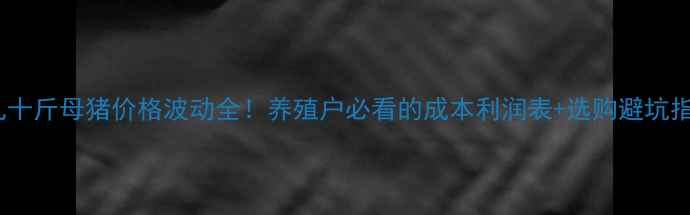 图片 🔥九十斤母猪价格波动全！养殖户必看的成本利润表+选购避坑指南2