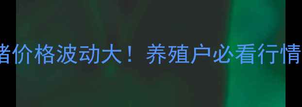图片 🔥云南9月生猪价格波动大！养殖户必看行情+政策解读🐷1