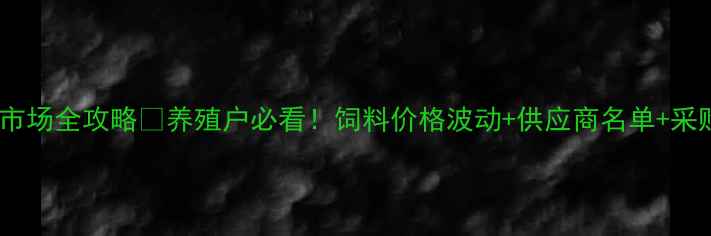 图片 🔥云南饲料批发市场全攻略🔥养殖户必看！饲料价格波动+供应商名单+采购技巧大公开🌾2