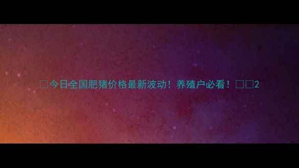 图片 🔥今日全国肥猪价格最新波动！养殖户必看！🐷📈2