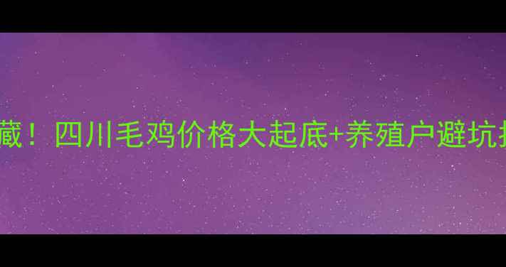 图片 🔥今日四川农村人必收藏！四川毛鸡价格大起底+养殖户避坑指南（附最新报价表）2