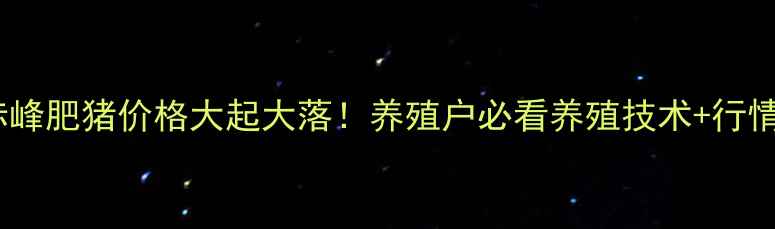 图片 🔥今日赤峰肥猪价格大起大落！养殖户必看养殖技术+行情分析🐷1