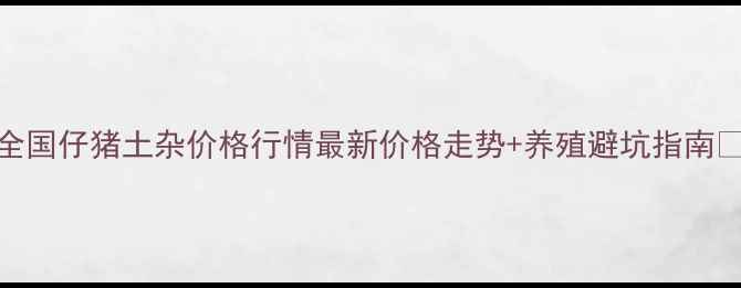 图片 🔥全国仔猪土杂价格行情最新价格走势+养殖避坑指南🐷💰
