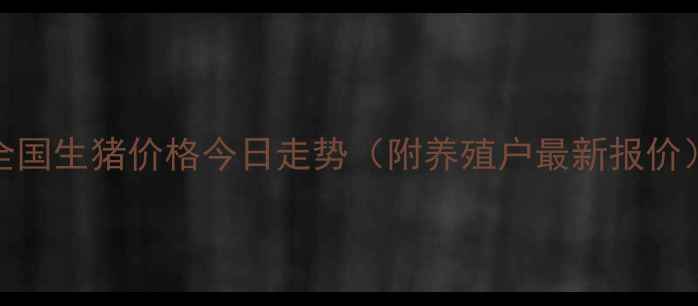 图片 🔥全国生猪价格今日走势（附养殖户最新报价）🔥
