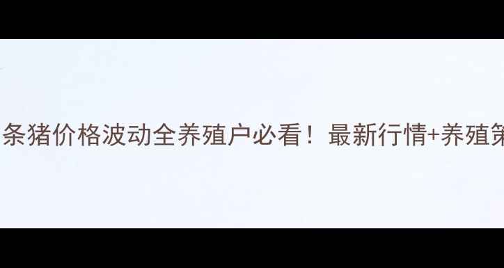 图片 🔥全省白条猪价格波动全养殖户必看！最新行情+养殖策略指南2