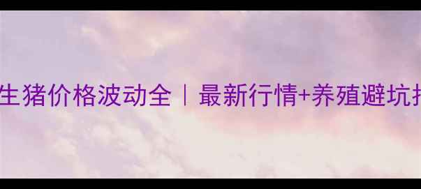 图片 🔥兰考生猪价格波动全｜最新行情+养殖避坑指南🌱2