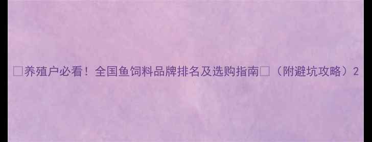 图片 🔥养殖户必看！全国鱼饲料品牌排名及选购指南🐟（附避坑攻略）2