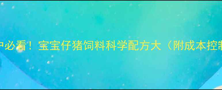 图片 🔥养殖户必看！宝宝仔猪饲料科学配方大（附成本控制技巧）
