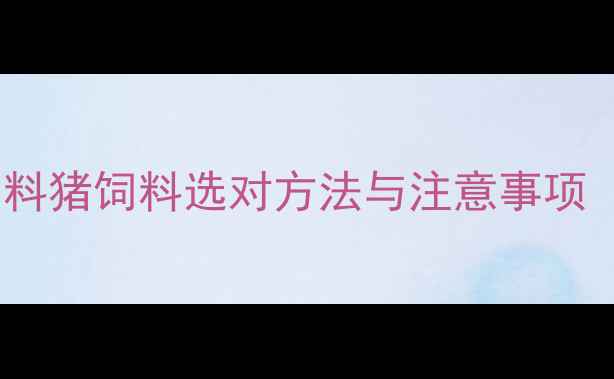 图片 🔥养殖户必看！小鸡饲料猪饲料选对方法与注意事项（附最新营养配比表）2