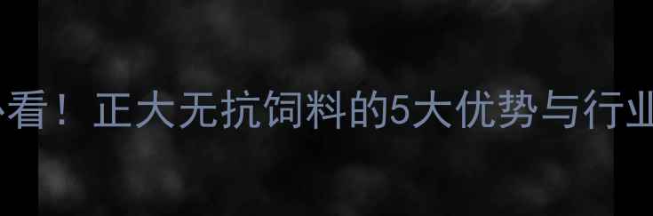 图片 🔥养殖户必看！正大无抗饲料的5大优势与行业趋势🌱🐷1