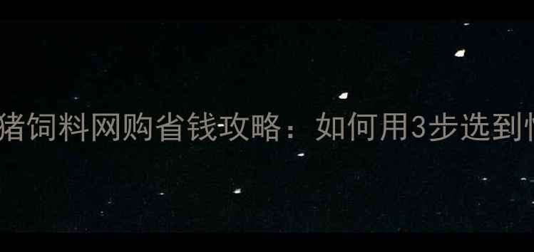 图片 🔥养殖户必看！猪饲料网购省钱攻略：如何用3步选到性价比王炸？🔥1