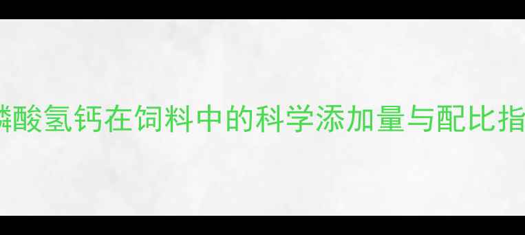图片 🔥养殖户必看！磷酸氢钙在饲料中的科学添加量与配比指南（附配方表）2