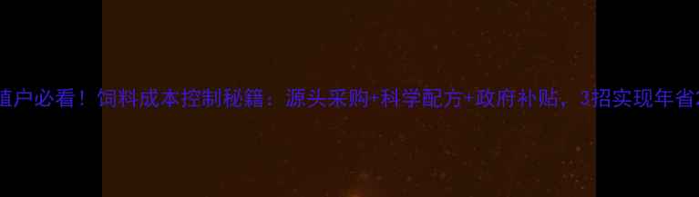图片 🔥养殖户必看！饲料成本控制秘籍：源头采购+科学配方+政府补贴，3招实现年省2万元