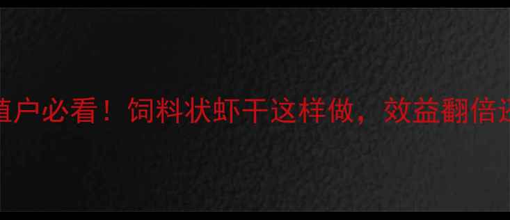 图片 🔥养殖户必看！饲料状虾干这样做，效益翻倍还省心
