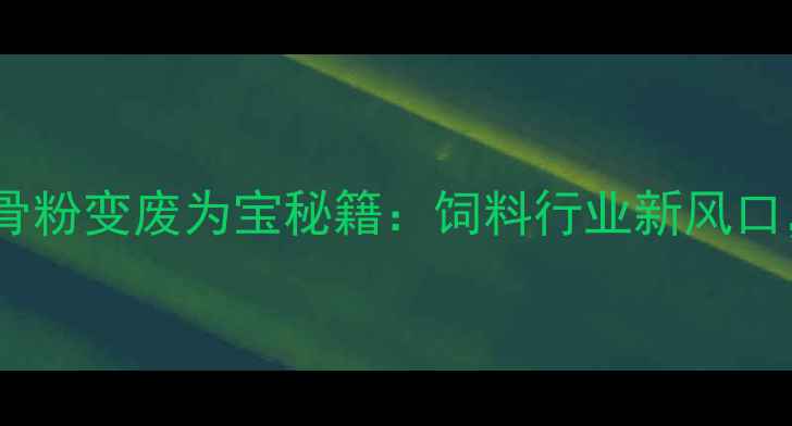 图片 🔥养殖户必看！鱼骨粉变废为宝秘籍：饲料行业新风口，效益翻倍攻略！2