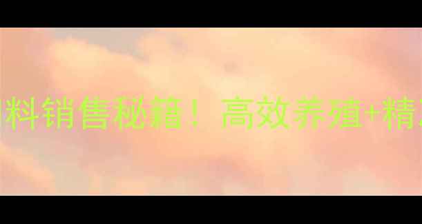 图片 🔥养猪大户年入千万的饲料销售秘籍！高效养殖+精准选品全攻略（附配方）