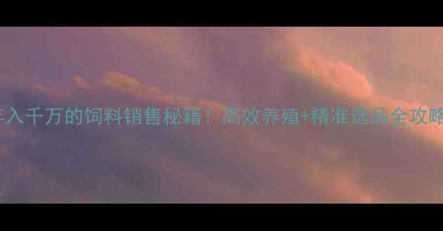 图片 🔥养猪大户年入千万的饲料销售秘籍！高效养殖+精准选品全攻略（附配方）2